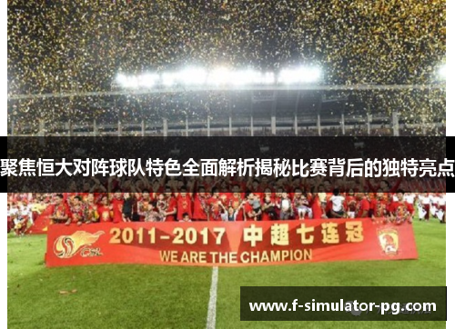 聚焦恒大对阵球队特色全面解析揭秘比赛背后的独特亮点 聚焦恒大对阵球队特色全面解析揭秘比赛背后的独特亮点