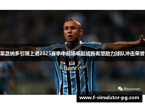 莱昂纳多引领上港2025赛季中前场崛起成新希望助力球队冲击荣誉