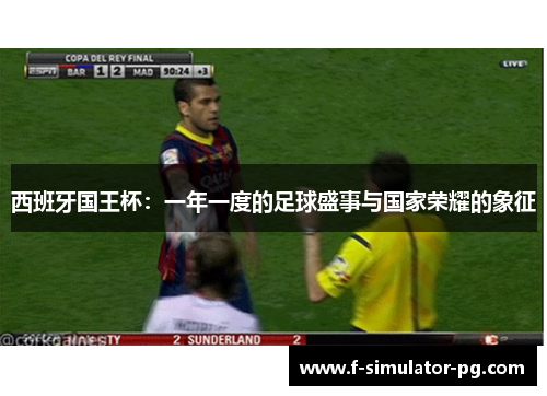 西班牙国王杯：一年一度的足球盛事与国家荣耀的象征