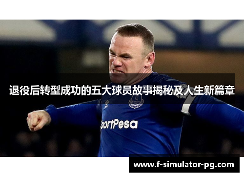退役后转型成功的五大球员故事揭秘及人生新篇章 退役后转型成功的五大球员故事揭秘及人生新篇章