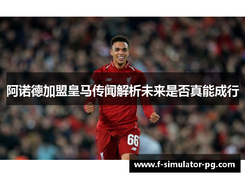 阿诺德加盟皇马传闻解析未来是否真能成行