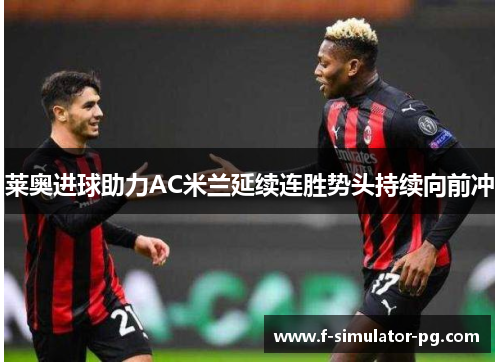 莱奥进球助力AC米兰延续连胜势头持续向前冲
