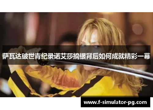 萨瓦达破世青纪录诺艾莎摘银背后如何成就精彩一幕