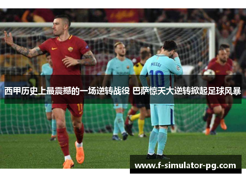 西甲历史上最震撼的一场逆转战役 巴萨惊天大逆转掀起足球风暴