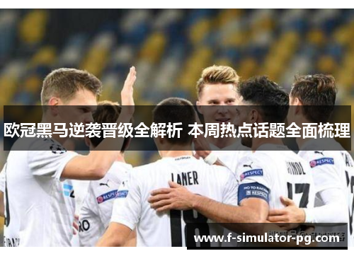 欧冠黑马逆袭晋级全解析 本周热点话题全面梳理