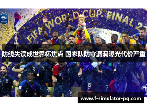 防线失误成世界杯焦点 国家队防守漏洞曝光代价严重