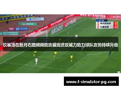坎塞洛在新月右路频频助攻展现进攻威力助力球队攻势持续升级