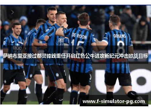 萨纳布里亚接过都灵锋线重任开启红色公牛进攻新纪元冲击欧战目标