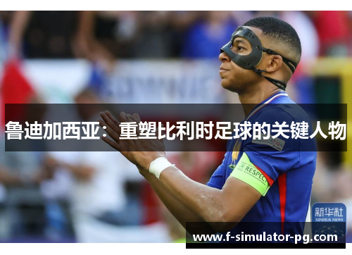 鲁迪加西亚：重塑比利时足球的关键人物