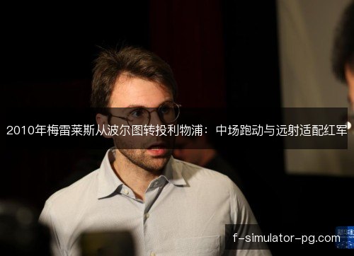 2010年梅雷莱斯从波尔图转投利物浦：中场跑动与远射适配红军